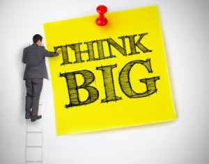 To achieve big results, think big.